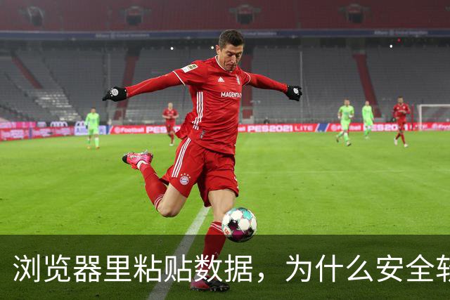 浏览器里粘贴数据，为什么安全软件看不见？