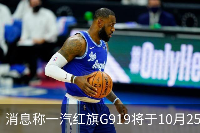 消息称一汽红旗G919将于10月25日上市，预售35.98万元起