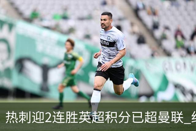 热刺迎2连胜英超积分已超曼联 红魔战樱桃军不容有失