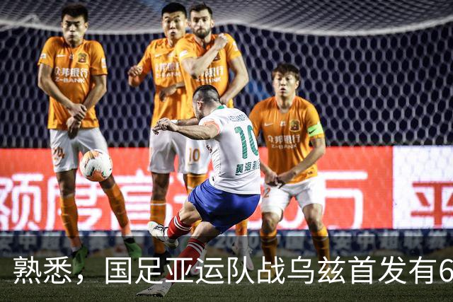 熟悉，国足亚运队战乌兹首发有6人在年初U23亚洲杯战乌兹首发