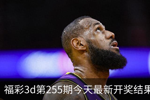 福彩3d第255期今天最新开奖结果+走势图+试机号+旋转图