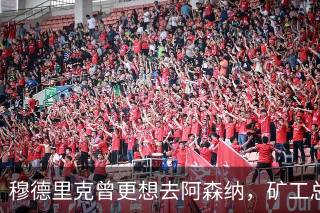 穆德里克曾更想去阿森纳，矿工总监揭转会内幕