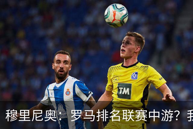 穆里尼奥：罗马排名联赛中游？我们的阵容就这样
