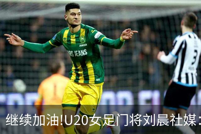 继续加油!U20女足门将刘晨社媒：看清和世界强队的差距，努力追赶