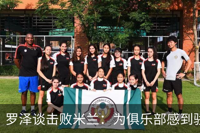 罗泽谈击败米兰：为俱乐部感到骄傲，这场胜利实至名归