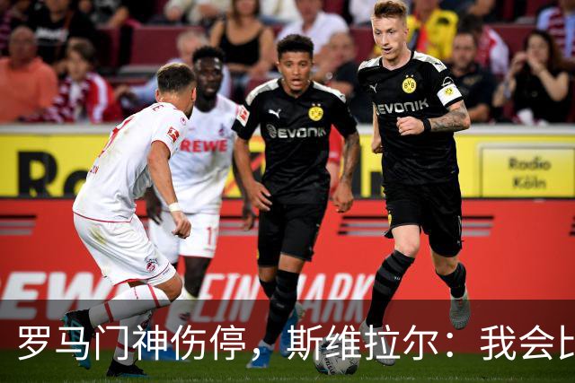 罗马门神伤停，斯维拉尔：我会比以前更强回来