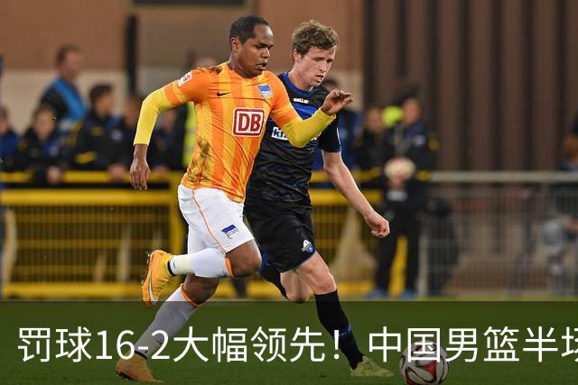 罚球16-2大幅领先！中国男篮半场仅领先伊朗2分 庞峥麟11分