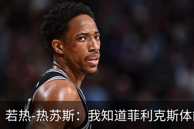 若热-热苏斯：我知道菲利克斯体能消耗很大，但他能制造差异