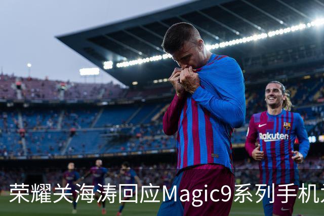 荣耀关海涛回应Magic9系列手机为何不多备货：贫穷限制了我们想象