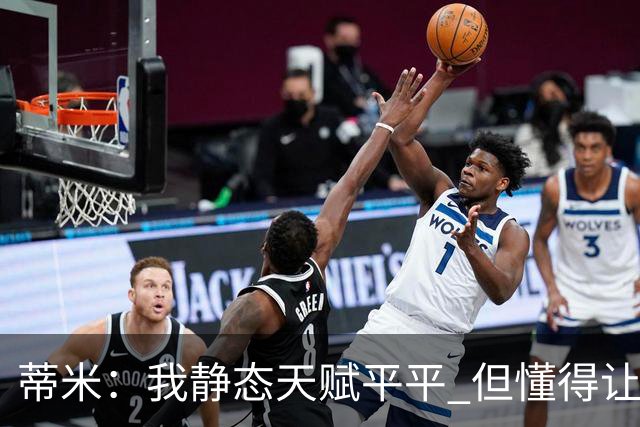 蒂米：我静态天赋平平 但懂得让队友变得更好