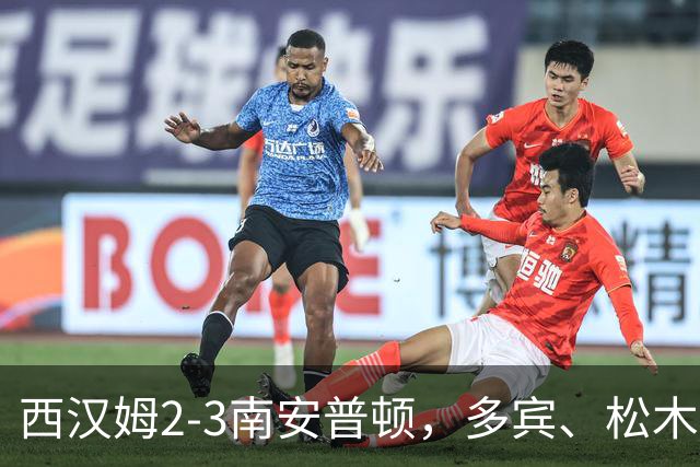 西汉姆2-3南安普顿，多宾、松木玖生破门，绍切克世界波