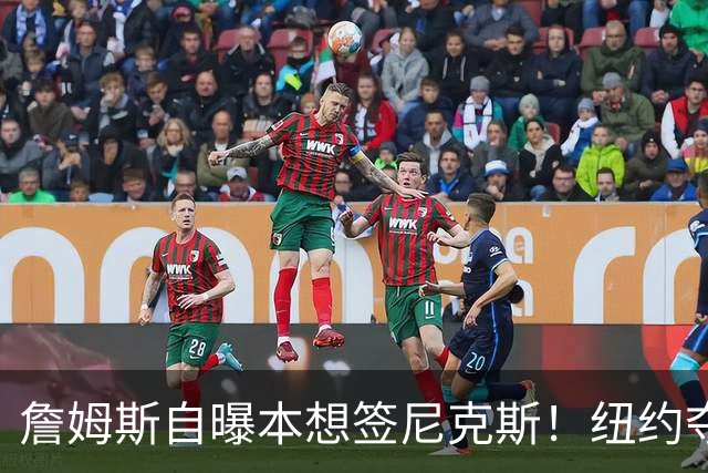詹姆斯自曝本想签尼克斯！纽约夺冠后只能作罢：媒体绝对不会接受