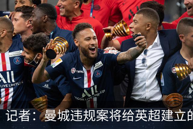 记者：曼城违规案将给英超建立的传奇色彩、声望与观赏性大打折扣