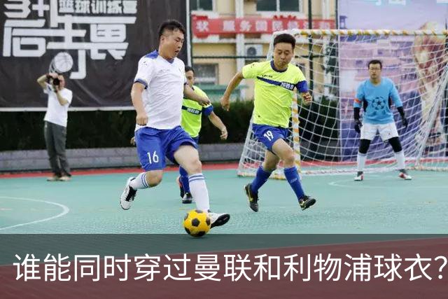 谁能同时穿过曼联和利物浦球衣？这道题只有3次机会