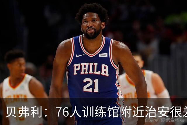 贝弗利：76人训练馆附近治安很差 老詹小心有人朝你直升机扔石头