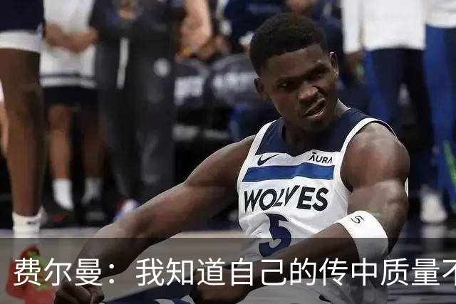 费尔曼：我知道自己的传中质量不错；这次助攻确实很漂亮