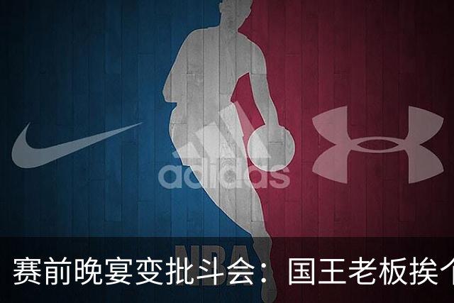 赛前晚宴变"批斗会"：国王老板挨个数落球员教练