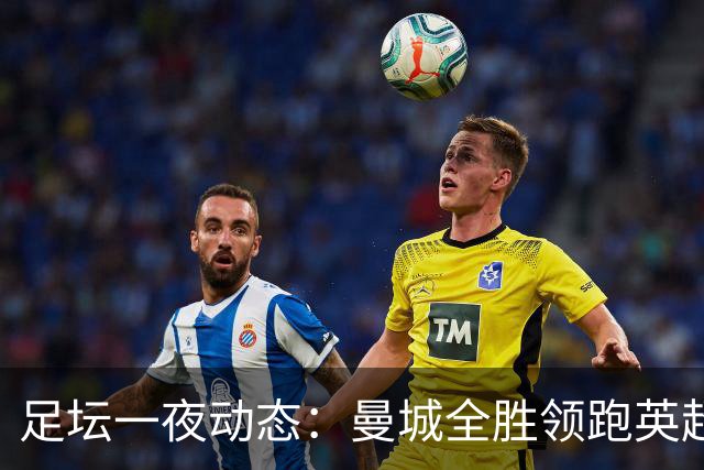足坛一夜动态：曼城全胜领跑英超，皇马1-2不敌马竞，曼联绝平弱旅