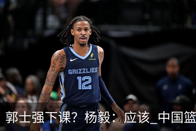 郭士强下课？杨毅：应该 中国篮球历史上没有输这么惨还不下课的