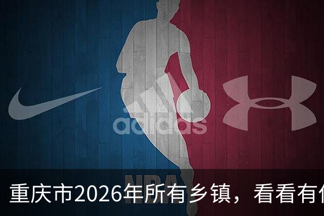 重庆市2026年所有乡镇，看看有你的家乡吗？