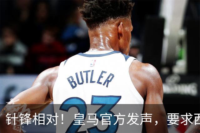针锋相对！皇马官方发声，要求西甲主席辞职，特巴斯最新回应来了