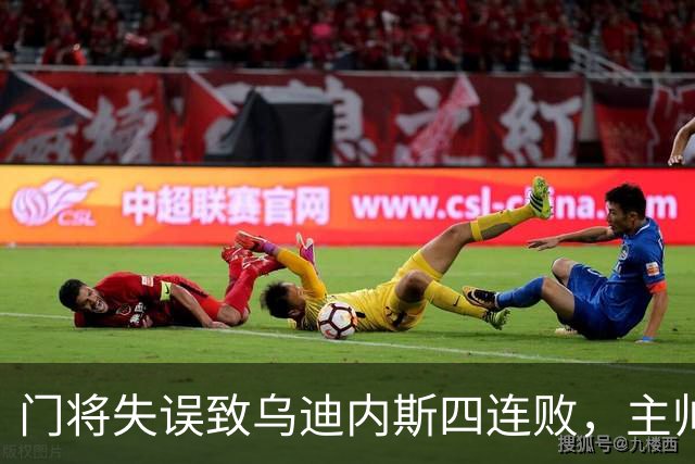 门将失误致乌迪内斯四连败，主帅：和输给卡利亚里时一样