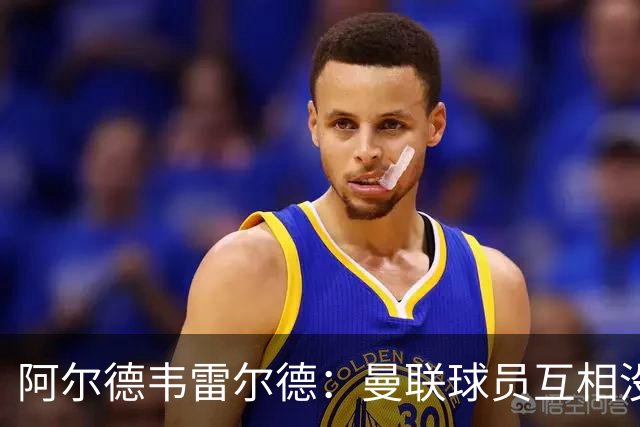 阿尔德韦雷尔德：曼联球员互相没有交流，他们缺乏大场面先生