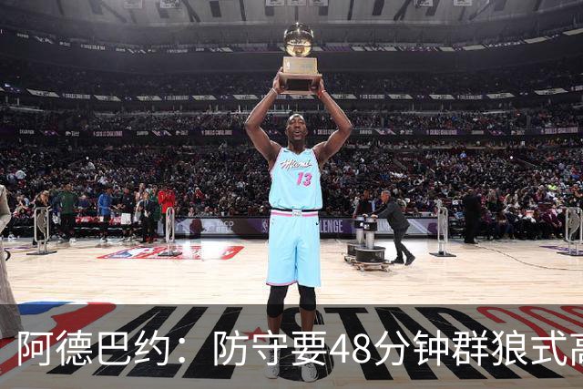 阿德巴约：防守要48分钟群狼式高压，不能轮转补位