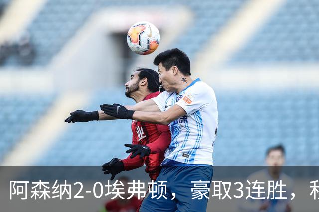 阿森纳2-0埃弗顿，豪取3连胜，积分追平英超领头羊