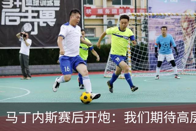 马丁内斯赛后开炮：我们期待高层更多支持，不能总换主帅