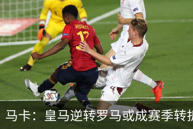 马卡：皇马逆转罗马或成赛季转折点，球队在中场位置找到平衡