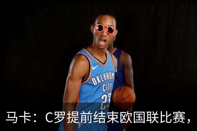 马卡：C罗提前结束欧国联比赛，可能标志着其国家队生涯的终结