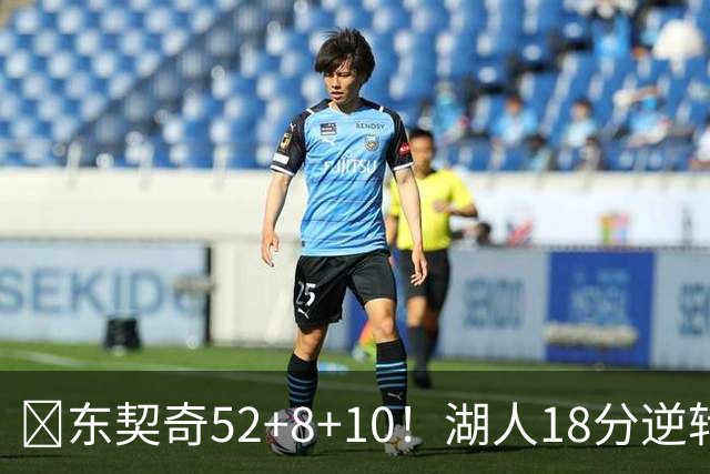 🏀东契奇52+8+10！湖人18分逆转爵士取3连胜！里夫斯29分