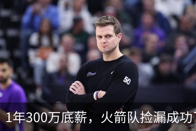 1年300万底薪，火箭队捡漏成功了！34岁射手16分钟砍15分，再中5记三分
