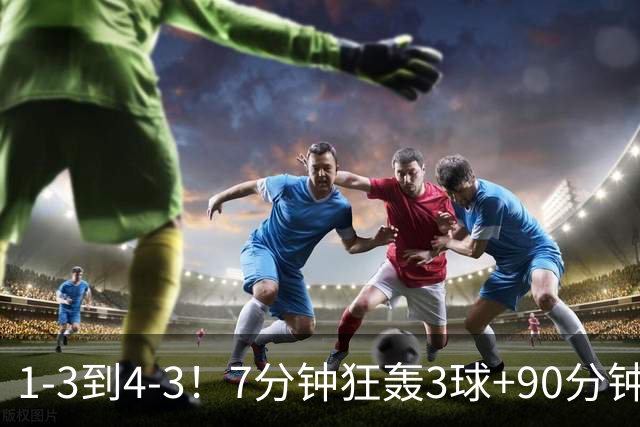 1-3到4-3！7分钟狂轰3球+90分钟绝杀 15.1亿豪门欧冠神奇大逆转