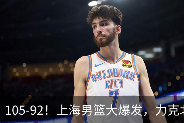 105-92！上海男篮大爆发，力克北控，球迷：主场哨，空气3分犯规