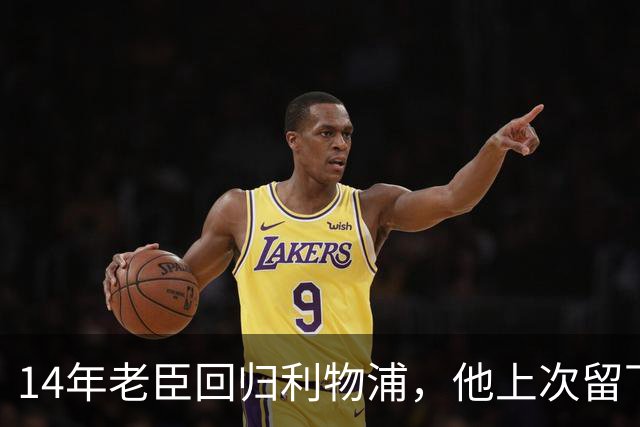 14年老臣回归利物浦，他上次留下的最大遗产是一份合同