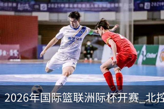 2026年国际篮联洲际杯开赛 北控队主场亮相