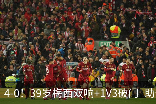 4-0！39岁梅西双响+1V3破门 助迈阿密终结5轮不胜 生涯已进934球