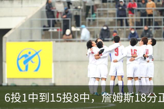 6投1中到15投8中，詹姆斯18分正负值-22