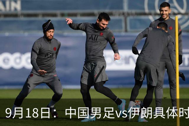 9月18日：中国男足vs伊朗具体时间已定！CCTV5直播，想两连胜做好五件事_2