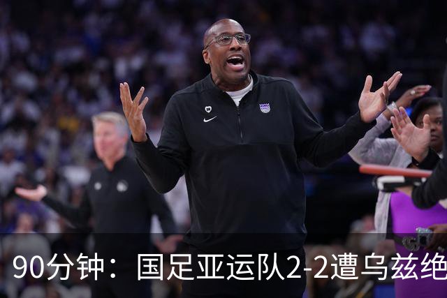 90分钟：国足亚运队2-2遭乌兹绝平，王钰栋世界波，胡荷韬破门