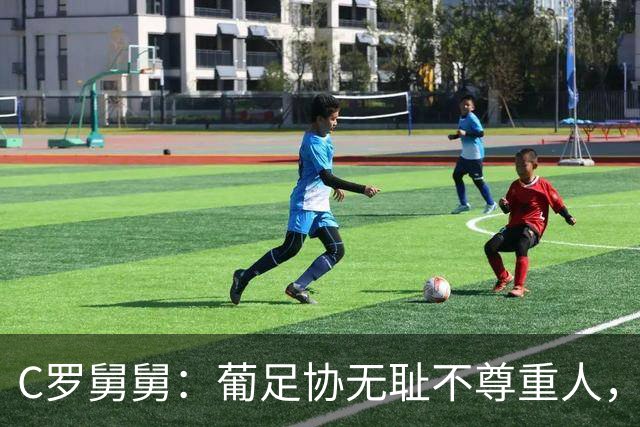 C罗舅舅：葡足协无耻不尊重人，热苏斯戏弄C罗，他该回家抱孙子了