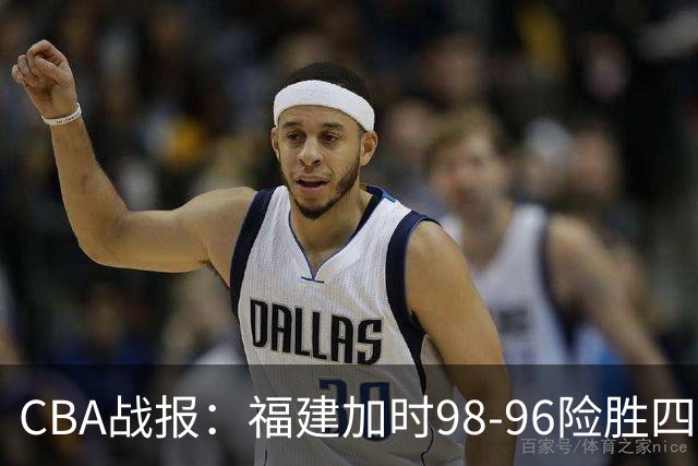 CBA战报：福建加时98-96险胜四川，邹阳22+5