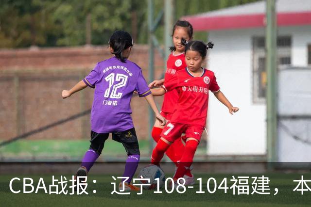 CBA战报：辽宁108-104福建，本尼-博特赖特26分