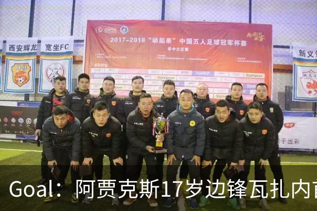 Goal：阿贾克斯17岁边锋瓦扎内首次入选摩洛哥国家队