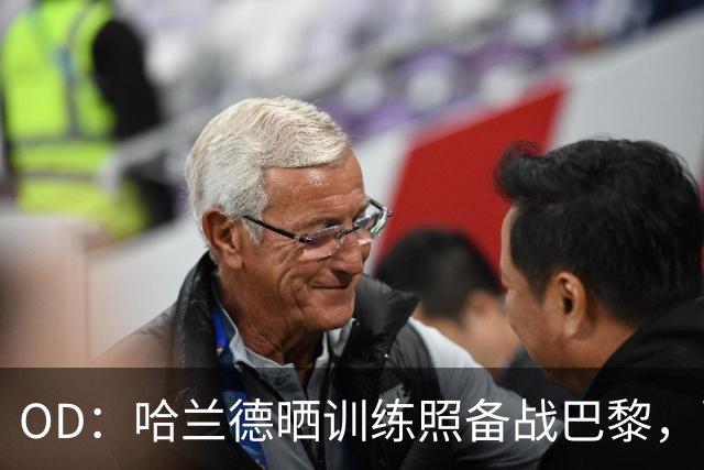 OD：哈兰德晒训练照备战巴黎，配文“速度模式”