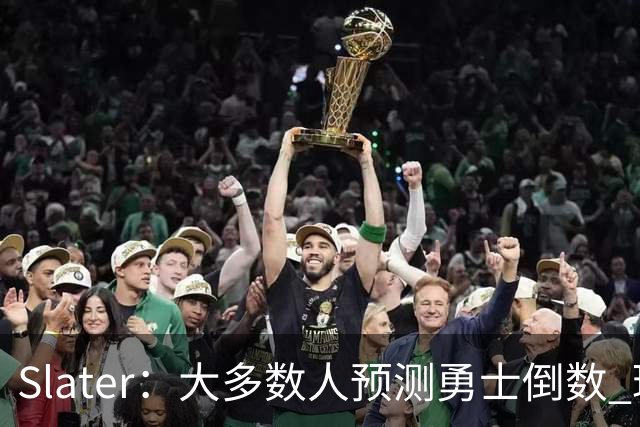 Slater：大多数人预测勇士倒数 球队内部人士期待巴特勒拯救球队