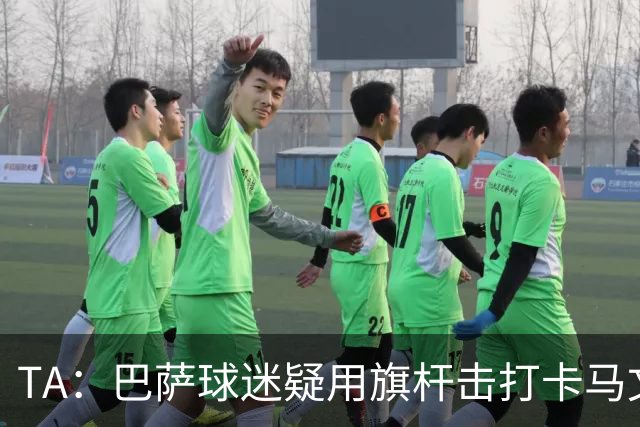 TA：巴萨球迷疑用旗杆击打卡马文加，西甲联盟将调查