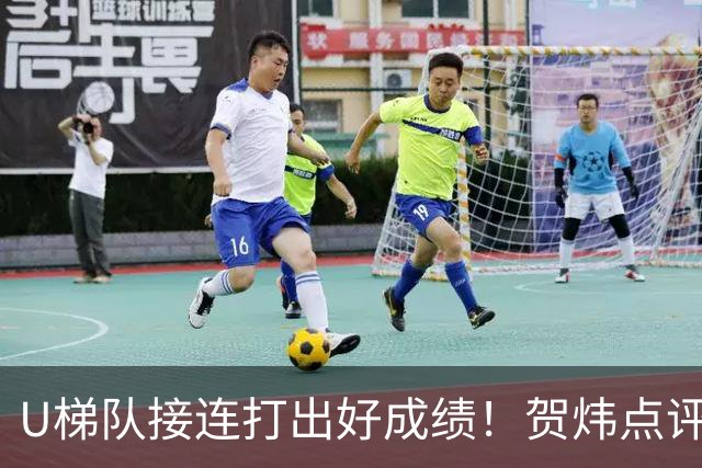 U梯队接连打出好成绩！贺炜点评：这是国足崛起的底层支撑